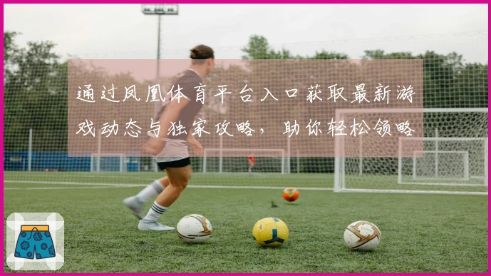 通过凤凰体育平台入口获取最新游戏动态与独家攻略，助你轻松领略游戏魅力