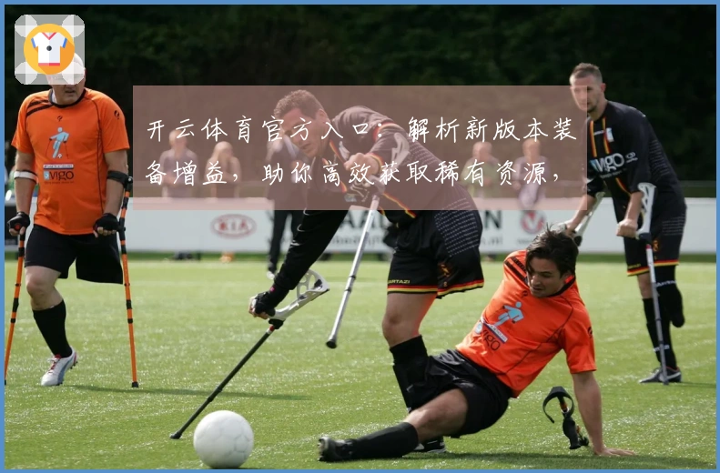 开云体育官方入口：解析新版本装备增益，助你高效获取稀有资源，战力飞升新高度