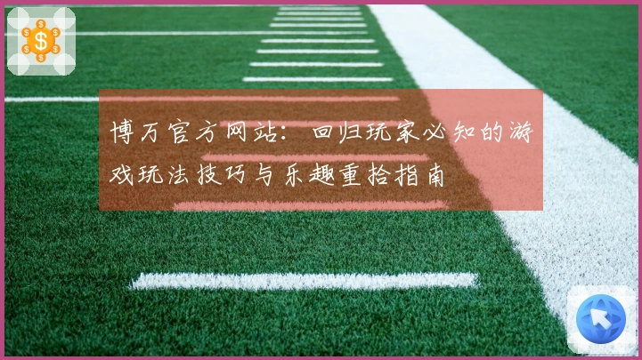博万官方网站：回归玩家必知的游戏玩法技巧与乐趣重拾指南