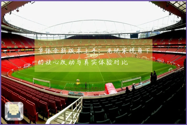 华体会新版本上手：老玩家视角下的核心改动与真实体验对比