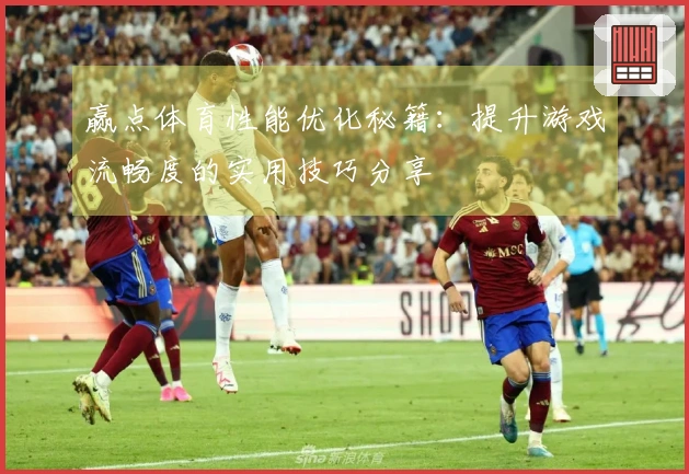 赢点体育性能优化秘籍：提升游戏流畅度的实用技巧分享