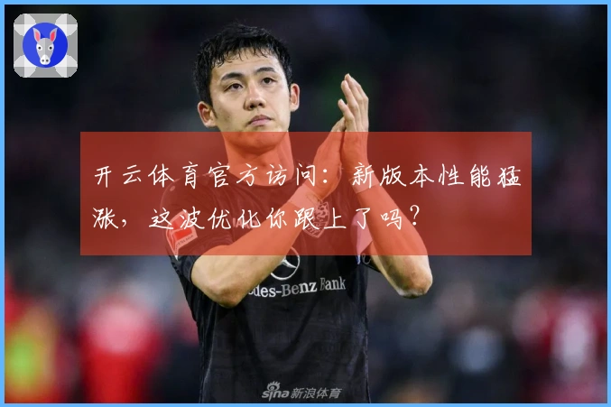 开云体育官方访问：新版本性能猛涨，这波优化你跟上了吗？