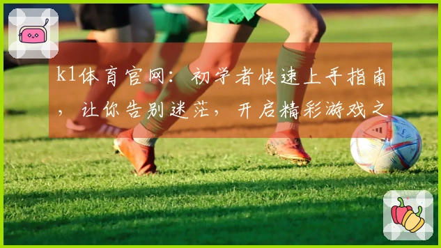 k1体育官网：初学者快速上手指南，让你告别迷茫，开启精彩游戏之旅