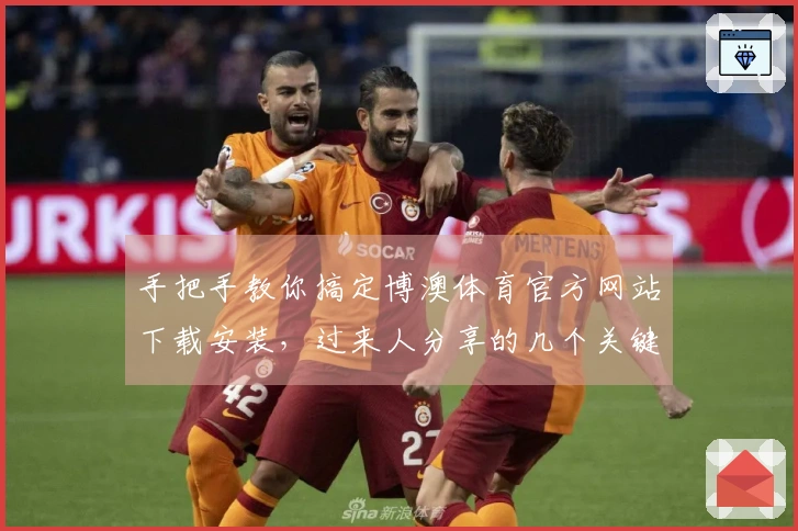 手把手教你搞定博澳体育官方网站下载安装，过来人分享的几个关键点别错过