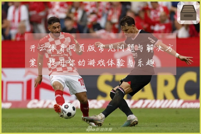 开云体育网页版常见问题与解决方案，提升你的游戏体验与乐趣