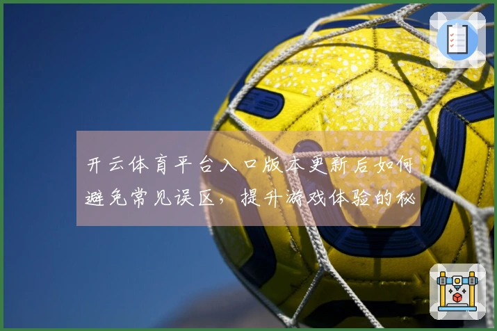 开云体育平台入口版本更新后如何避免常见误区，提升游戏体验的秘訣分享