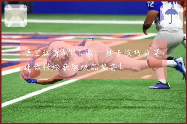 悟空体育APP下载：抽卡技巧分享，让你轻松获取极品装备！