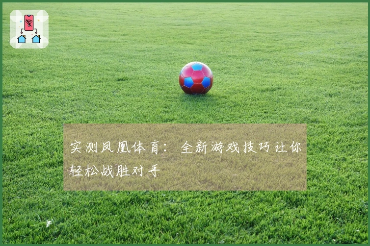 实测凤凰体育：全新游戏技巧让你轻松战胜对手